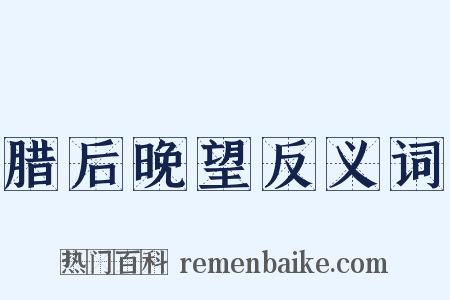 腊后晚望反义词是什么意思的图片